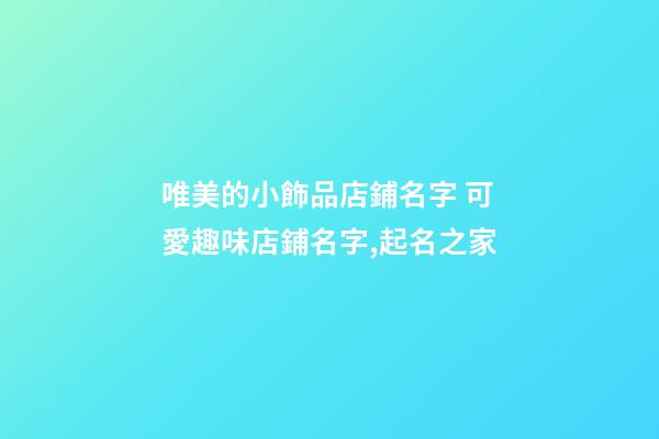 唯美的小飾品店鋪名字 可愛趣味店鋪名字,起名之家-第1張-店鋪起名-玄機派